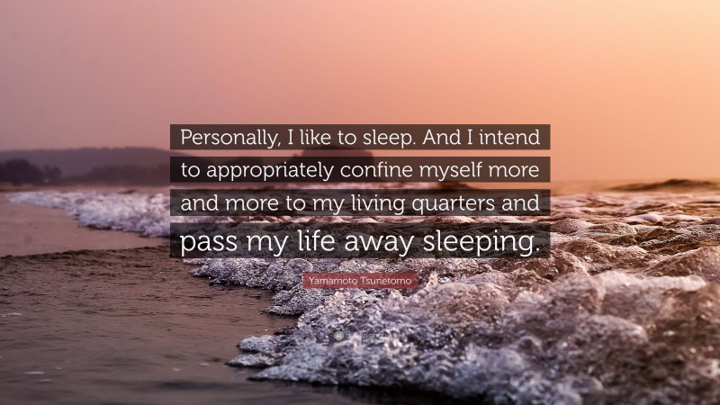 Yamamoto Tsunetomo Quote: “Personally, I like to sleep. And I intend to appropriately confine myself more and more to my living quarters and pass my life away sleeping.”
