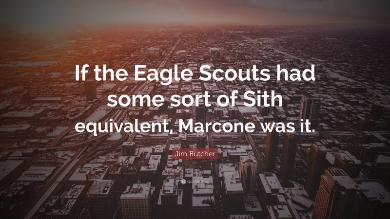 Jim Butcher Quote: “If the Eagle Scouts had some sort of Sith equivalent, Marcone was it.”