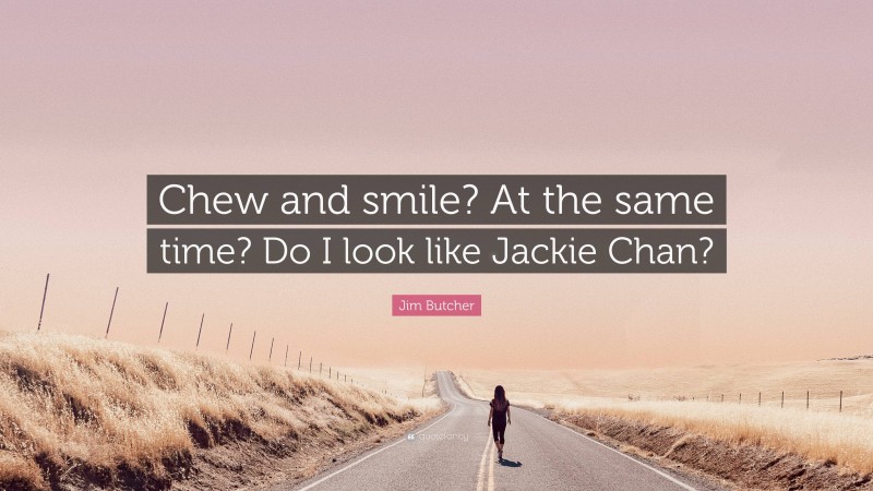 Jim Butcher Quote: “Chew and smile? At the same time? Do I look like Jackie Chan?”
