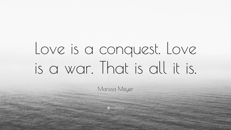 Marissa Meyer Quote: “Love is a conquest. Love is a war. That is all it is.”