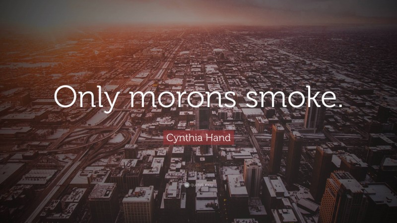 Cynthia Hand Quote: “Only morons smoke.”