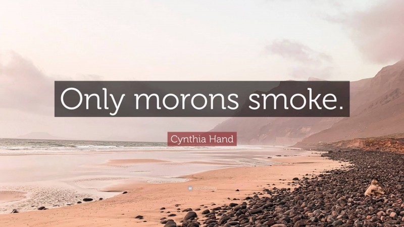 Cynthia Hand Quote: “Only morons smoke.”