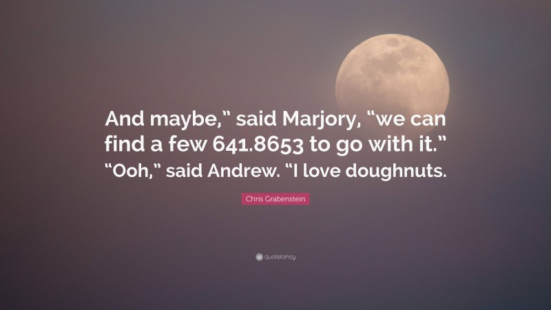 Chris Grabenstein Quote: “And maybe,” said Marjory, “we can find a few 641.8653 to go with it.” “Ooh,” said Andrew. “I love doughnuts.”