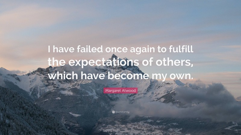 Margaret Atwood Quote: “I have failed once again to fulfill the expectations of others, which have become my own.”