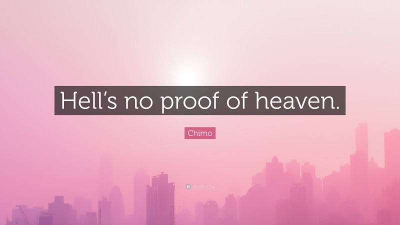 Chimo Quote: “Hell’s no proof of heaven.”