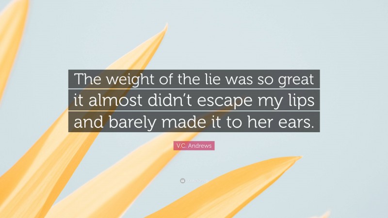 V.C. Andrews Quote: “The weight of the lie was so great it almost didn’t escape my lips and barely made it to her ears.”