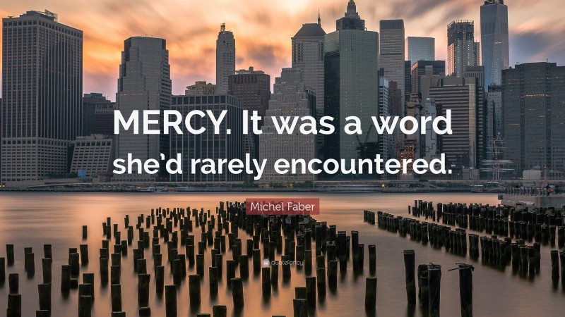 Michel Faber Quote: “MERCY. It was a word she’d rarely encountered.”