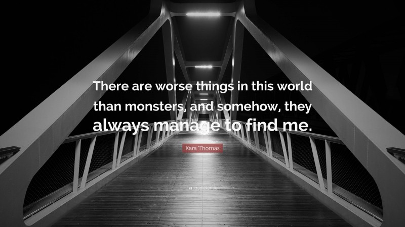 Kara Thomas Quote: “There are worse things in this world than monsters, and somehow, they always manage to find me.”