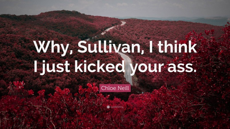 Chloe Neill Quote: “Why, Sullivan, I think I just kicked your ass.”