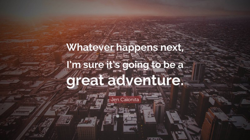 Jen Calonita Quote: “Whatever happens next, I’m sure it’s going to be a great adventure.”