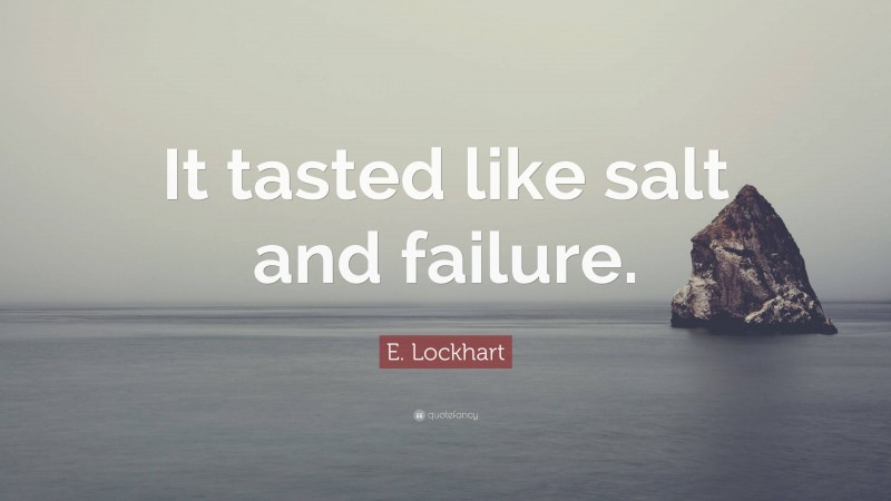 E. Lockhart Quote: “It tasted like salt and failure.”
