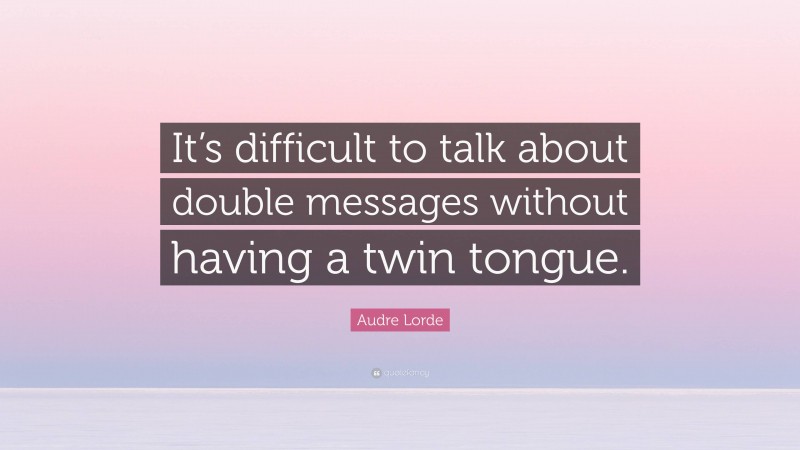 Audre Lorde Quote: “It’s difficult to talk about double messages without having a twin tongue.”