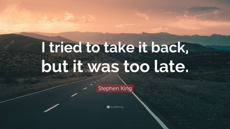 Stephen King Quote: “I tried to take it back, but it was too late.”