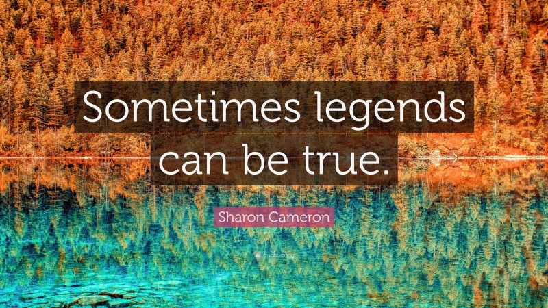 Sharon Cameron Quote: “Sometimes legends can be true.”