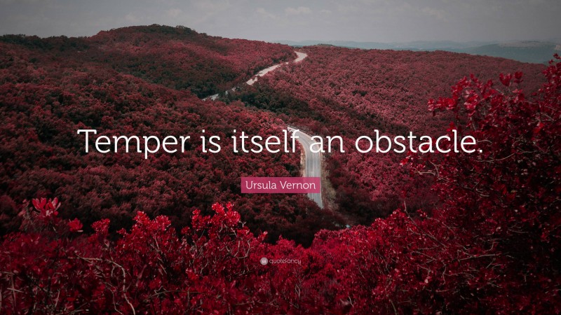 Ursula Vernon Quote: “Temper is itself an obstacle.”
