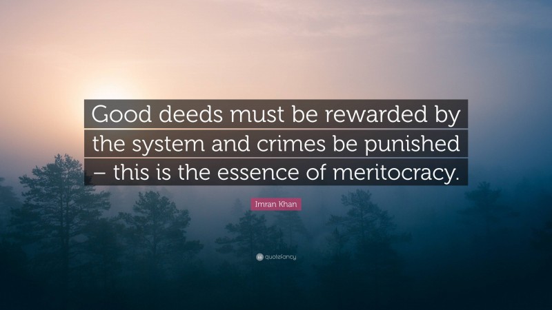 Imran Khan Quote: “Good deeds must be rewarded by the system and crimes be punished – this is the essence of meritocracy.”