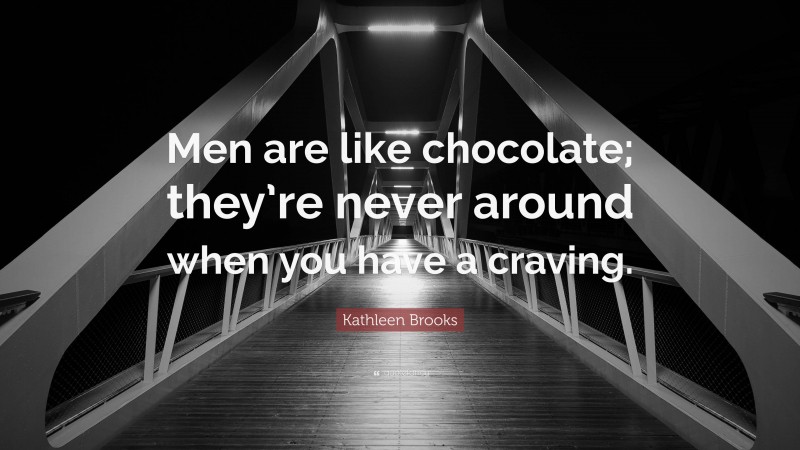 Kathleen Brooks Quote: “Men are like chocolate; they’re never around when you have a craving.”