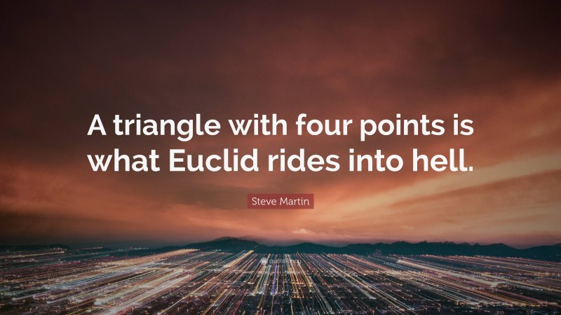 Steve Martin Quote: “A triangle with four points is what Euclid rides into hell.”
