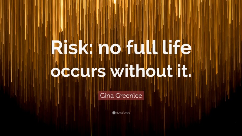 Gina Greenlee Quote: “Risk: no full life occurs without it.”