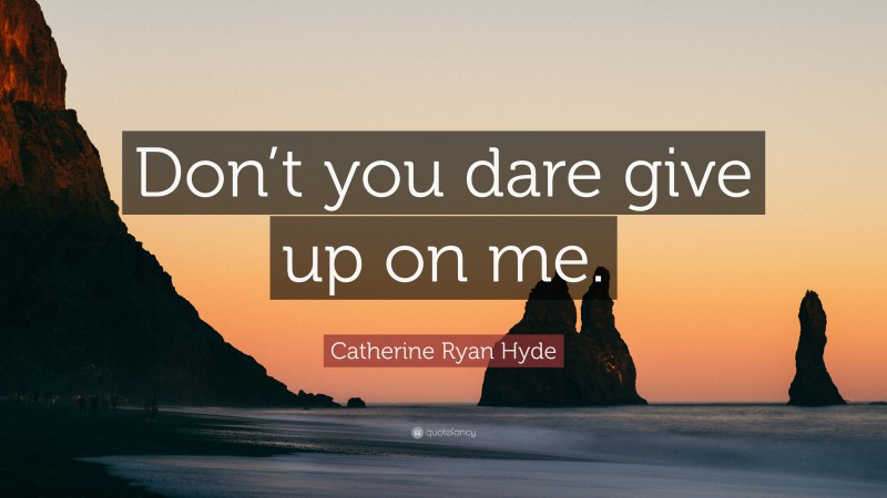 Catherine Ryan Hyde Quote: “Don’t you dare give up on me.”