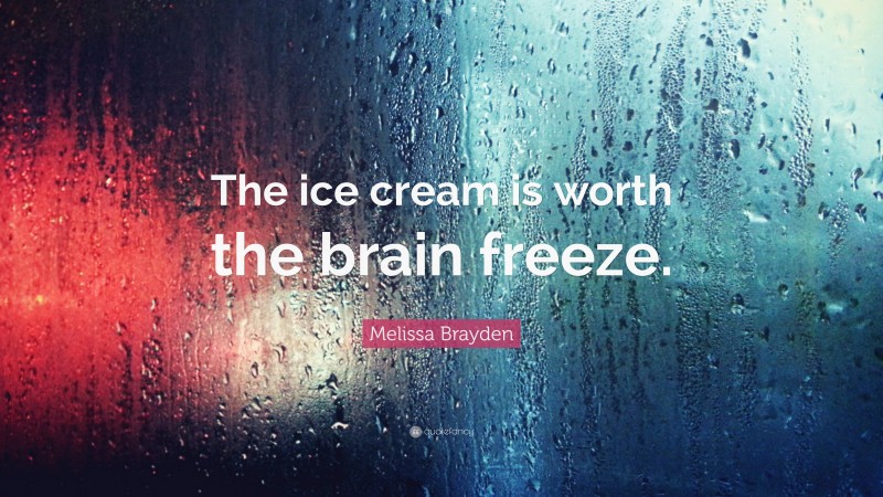 Melissa Brayden Quote: “The ice cream is worth the brain freeze.”