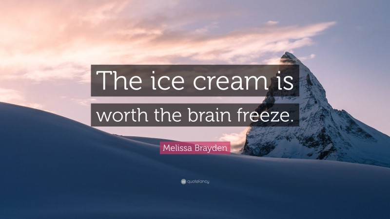 Melissa Brayden Quote: “The ice cream is worth the brain freeze.”