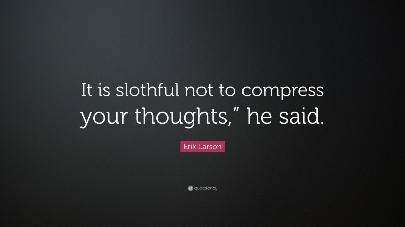 Erik Larson Quote: “It is slothful not to compress your thoughts,” he said.”