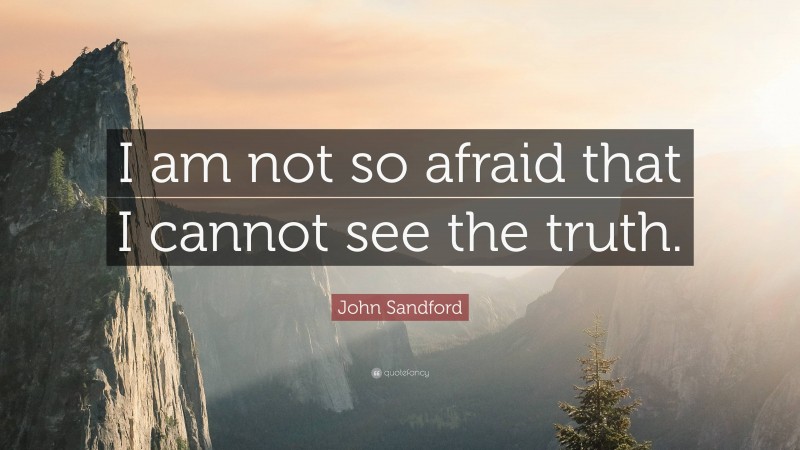 John Sandford Quote: “I am not so afraid that I cannot see the truth.”