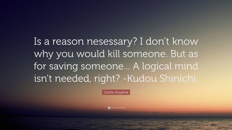 Gosho Aoyama Quote: “Is a reason nesessary? I don’t know why you would kill someone. But as for saving someone... A logical mind isn’t needed, right? -Kudou Shinichi.”