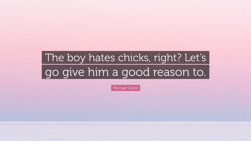 Michael Grant Quote: “The boy hates chicks, right? Let’s go give him a good reason to.”