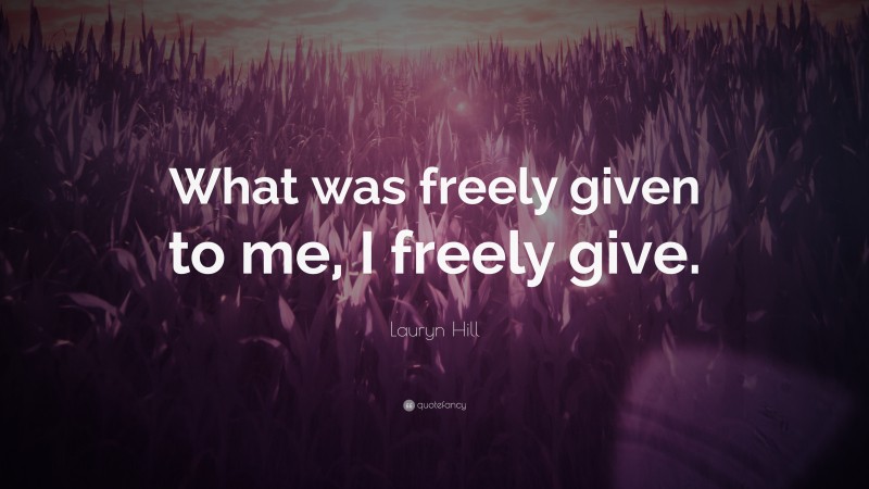 Lauryn Hill Quote: “What was freely given to me, I freely give.”