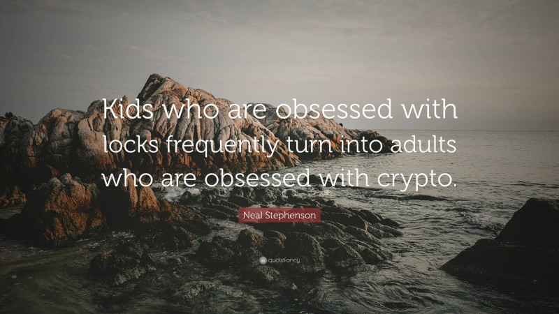 Neal Stephenson Quote: “Kids who are obsessed with locks frequently turn into adults who are obsessed with crypto.”