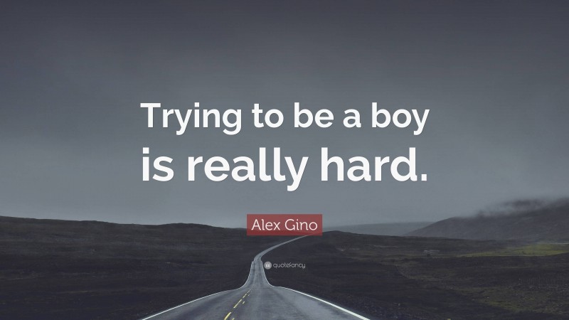 Alex Gino Quote: “Trying to be a boy is really hard.”