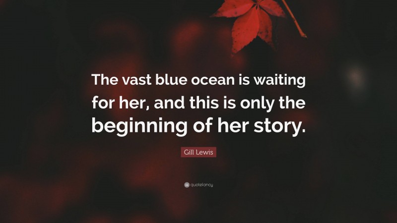 Gill Lewis Quote: “The vast blue ocean is waiting for her, and this is only the beginning of her story.”