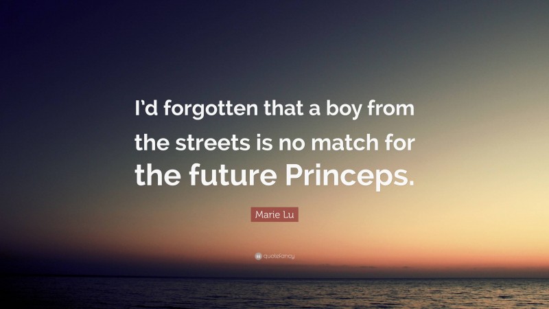Marie Lu Quote: “I’d forgotten that a boy from the streets is no match for the future Princeps.”