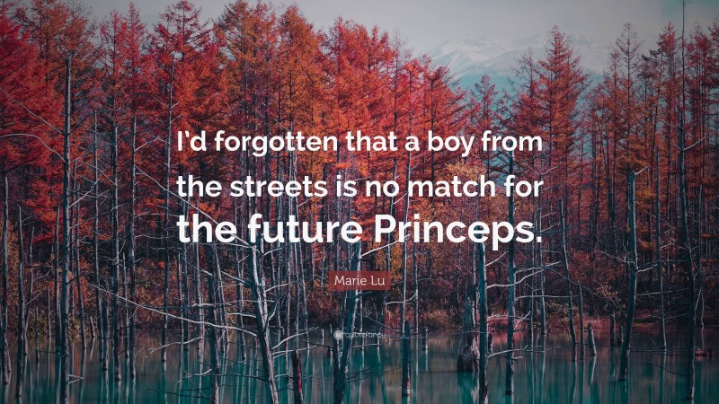 Marie Lu Quote: “I’d forgotten that a boy from the streets is no match for the future Princeps.”