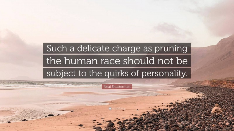 Neal Shusterman Quote: “Such a delicate charge as pruning the human race should not be subject to the quirks of personality.”