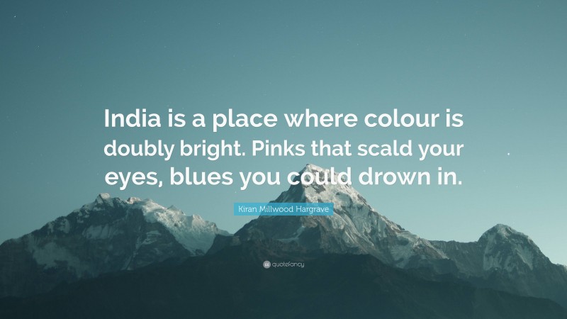 Kiran Millwood Hargrave Quote: “India is a place where colour is doubly bright. Pinks that scald your eyes, blues you could drown in.”