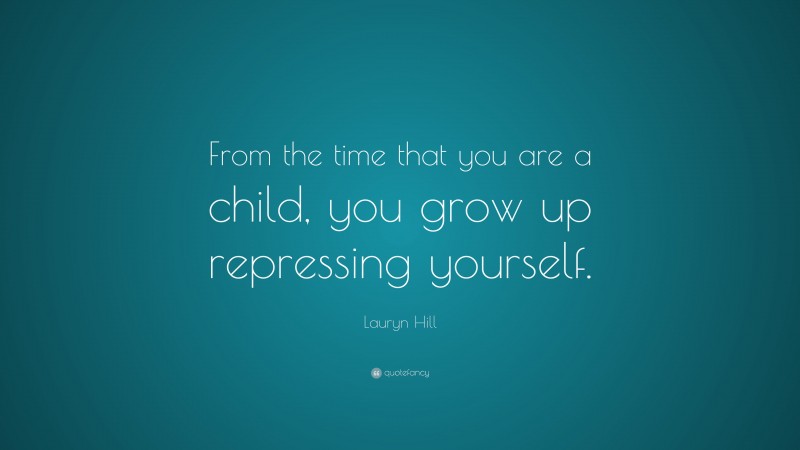 Lauryn Hill Quote: “From the time that you are a child, you grow up repressing yourself.”