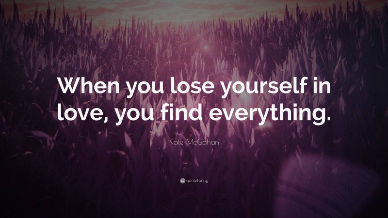 Kate McGahan Quote: “When you lose yourself in love, you find everything.”