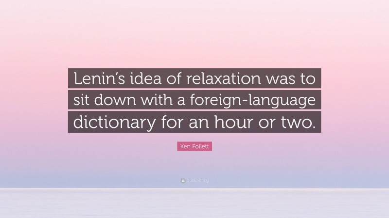 Ken Follett Quote: “Lenin’s idea of relaxation was to sit down with a foreign-language dictionary for an hour or two.”