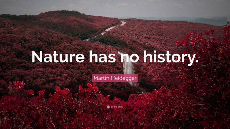 Martin Heidegger Quote: “Nature has no history.”