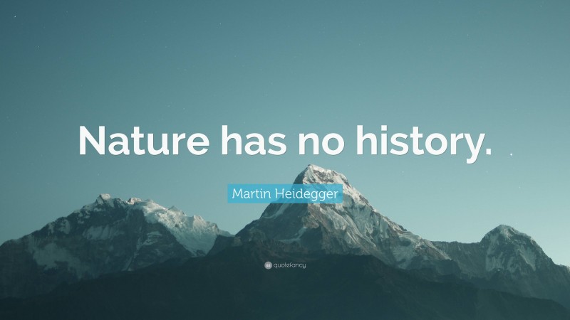 Martin Heidegger Quote: “Nature has no history.”