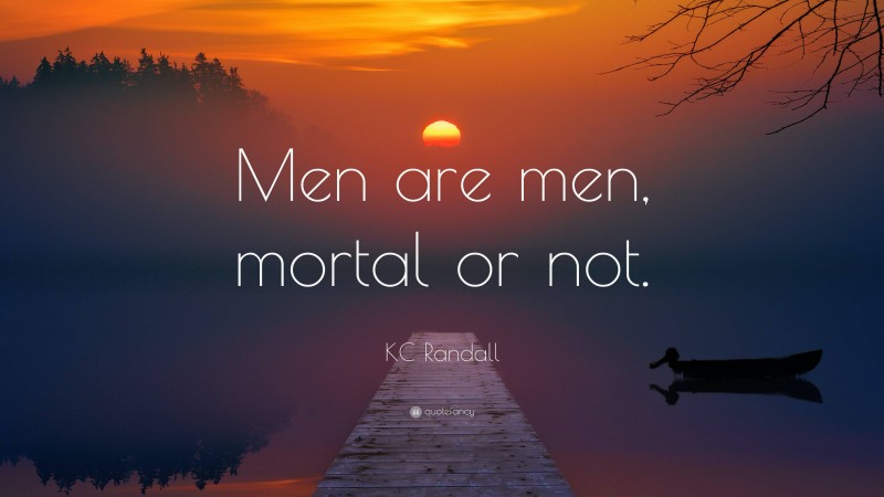 KC Randall Quote: “Men are men, mortal or not.”