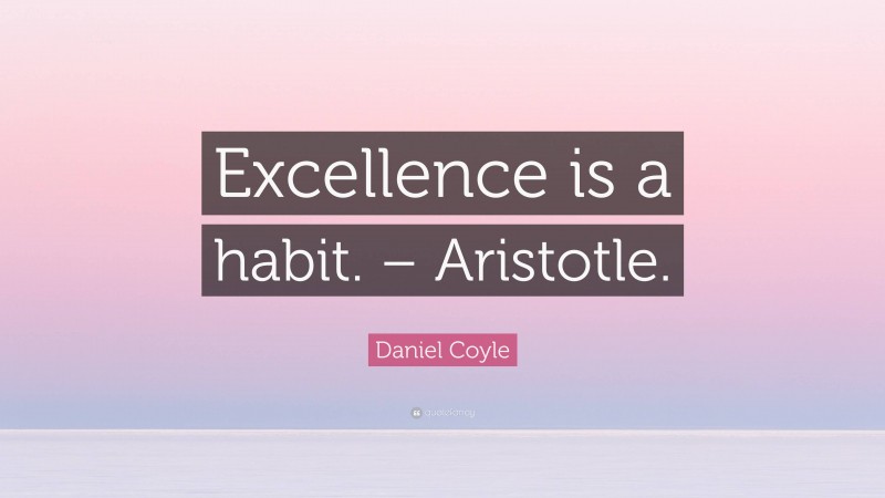 Daniel Coyle Quote: “Excellence is a habit. – Aristotle.”