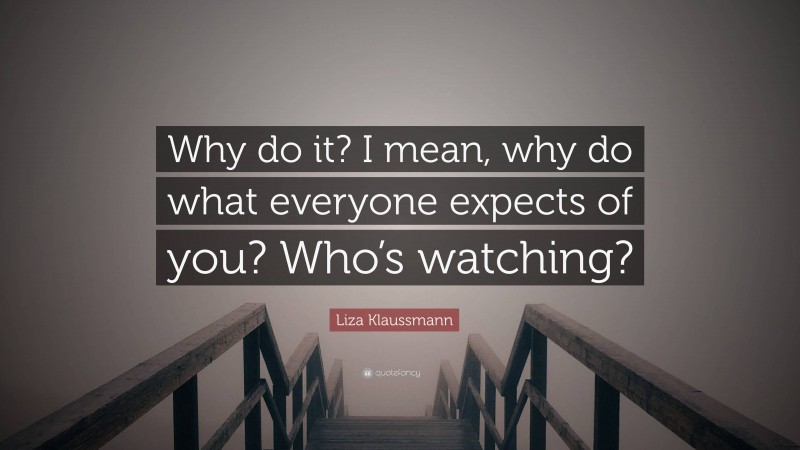 Liza Klaussmann Quote: “Why do it? I mean, why do what everyone expects of you? Who’s watching?”