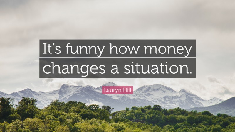 Lauryn Hill Quote: “It’s funny how money changes a situation.”