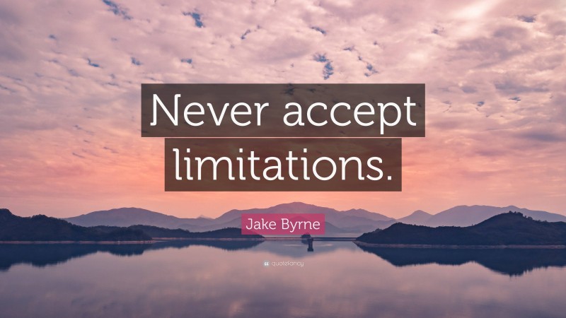 Jake Byrne Quote: “Never accept limitations.”