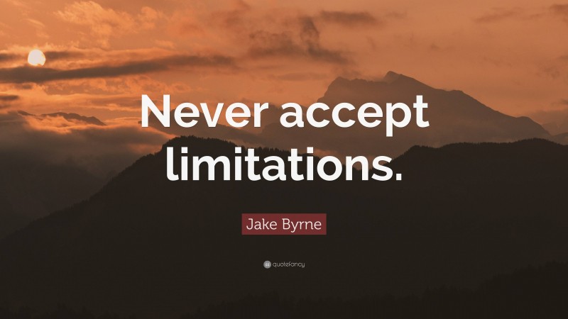 Jake Byrne Quote: “Never accept limitations.”