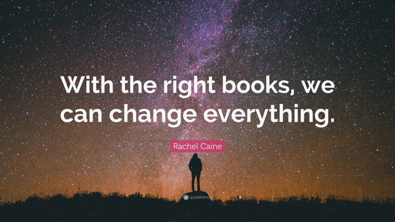 Rachel Caine Quote: “With the right books, we can change everything.”